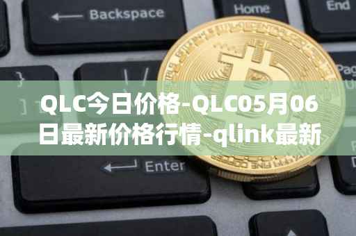 QLC今日价格-QLC05月06日最新价格行情-qlink最新走势消息