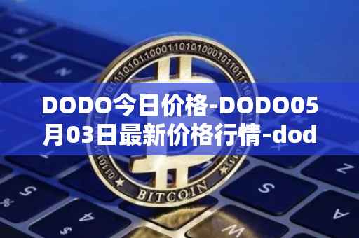 DODO今日价格-DODO05月03日最新价格行情-dodo最新走势消息