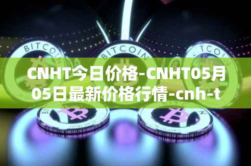 CNHT今日价格-CNHT05月05日最新价格行情-cnh-tether最新走势消息