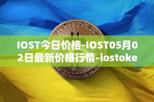 IOST今日价格-IOST05月02日最新价格行情-iostoken最新走势消息