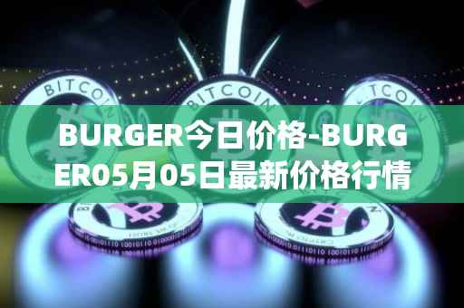 BURGER今日价格-BURGER05月05日最新价格行情-burger-swap最新走势消息