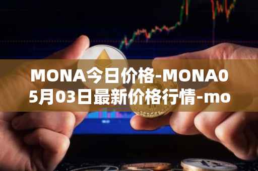 MONA今日价格-MONA05月03日最新价格行情-monacoin最新走势消息