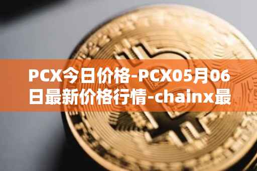 PCX今日价格-PCX05月06日最新价格行情-chainx最新走势消息