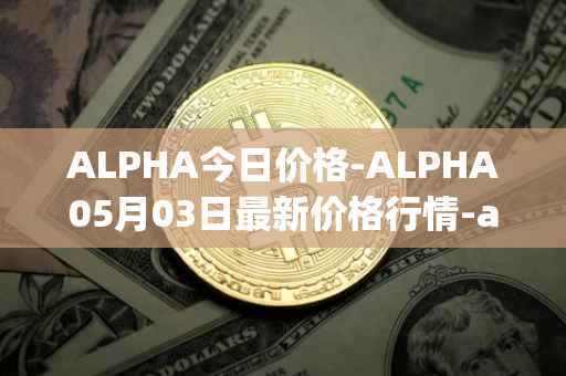 ALPHA今日价格-ALPHA05月03日最新价格行情-alpha-finance最新走势消息