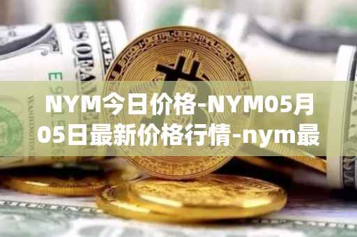 NYM今日价格-NYM05月05日最新价格行情-nym最新走势消息