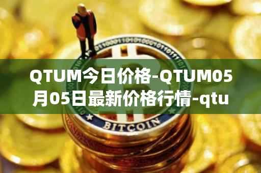QTUM今日价格-QTUM05月05日最新价格行情-qtum最新走势消息