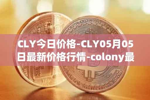 CLY今日价格-CLY05月05日最新价格行情-colony最新走势消息