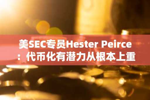 美SEC专员Hester Peirce：代币化有潜力从根本上重塑金融市场