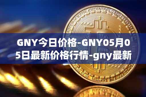 GNY今日价格-GNY05月05日最新价格行情-gny最新走势消息