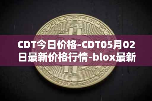 CDT今日价格-CDT05月02日最新价格行情-blox最新走势消息