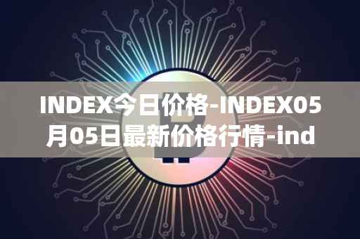 INDEX今日价格-INDEX05月05日最新价格行情-index-cooperative最新走势消息