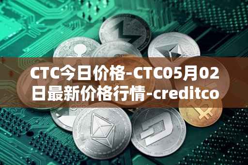 CTC今日价格-CTC05月02日最新价格行情-creditcoin最新走势消息