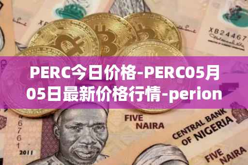 PERC今日价格-PERC05月05日最新价格行情-perion最新走势消息