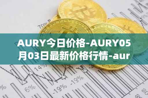 AURY今日价格-AURY05月03日最新价格行情-aurory最新走势消息