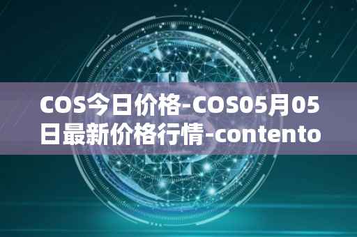 COS今日价格-COS05月05日最新价格行情-contentos最新走势消息