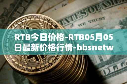 RTB今日价格-RTB05月05日最新价格行情-bbsnetwork最新走势消息
