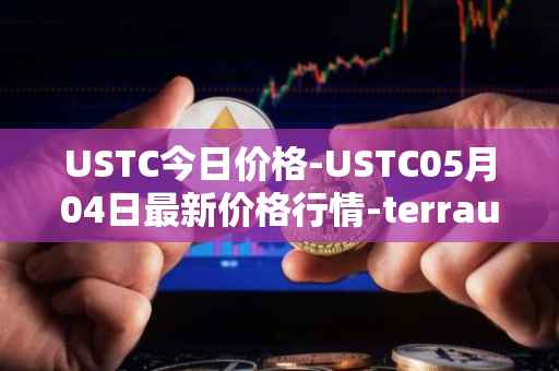 USTC今日价格-USTC05月04日最新价格行情-terrausd最新走势消息
