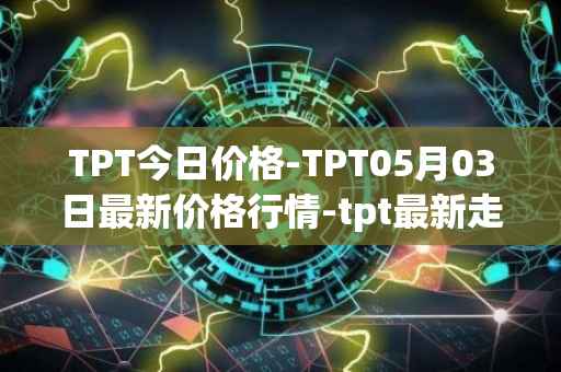 TPT今日价格-TPT05月03日最新价格行情-tpt最新走势消息