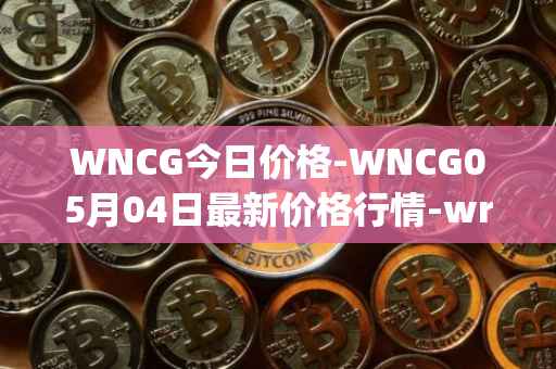 WNCG今日价格-WNCG05月04日最新价格行情-wrapped-ncg最新走势消息