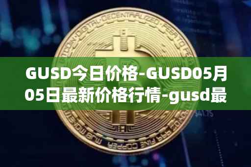 GUSD今日价格-GUSD05月05日最新价格行情-gusd最新走势消息