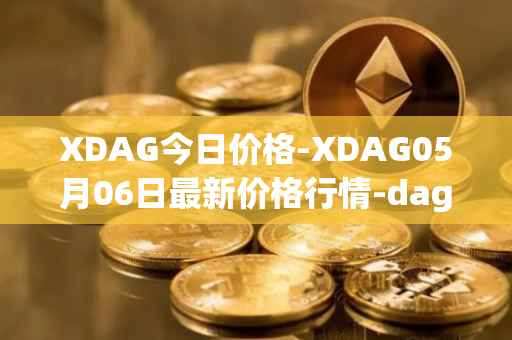 XDAG今日价格-XDAG05月06日最新价格行情-dagger最新走势消息