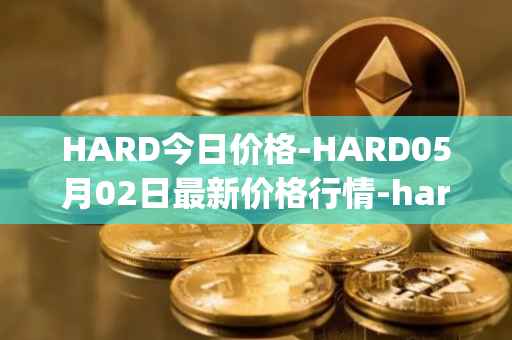 HARD今日价格-HARD05月02日最新价格行情-hard-protocol最新走势消息
