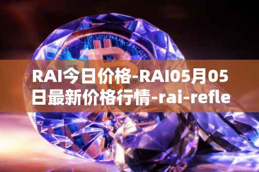 RAI今日价格-RAI05月05日最新价格行情-rai-reflex-index最新走势消息