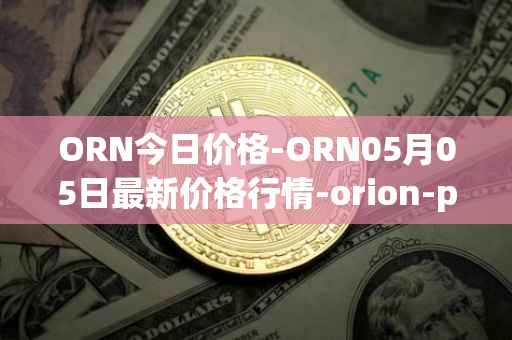 ORN今日价格-ORN05月05日最新价格行情-orion-protocol最新走势消息