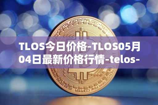 TLOS今日价格-TLOS05月04日最新价格行情-telos-blockchain-network最新走势消息