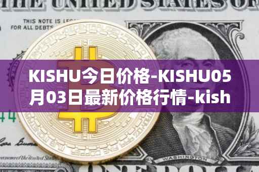 KISHU今日价格-KISHU05月03日最新价格行情-kishu-inu最新走势消息