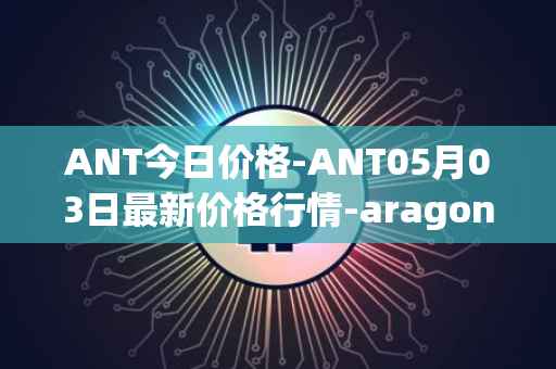 ANT今日价格-ANT05月03日最新价格行情-aragon最新走势消息