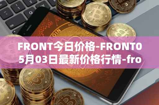 FRONT今日价格-FRONT05月03日最新价格行情-frontier最新走势消息