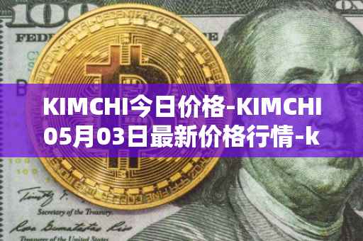 KIMCHI今日价格-KIMCHI05月03日最新价格行情-kimchi-finance最新走势消息