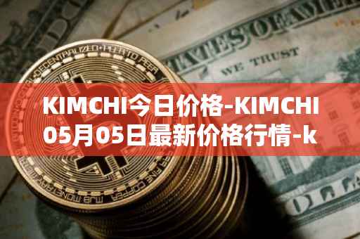 KIMCHI今日价格-KIMCHI05月05日最新价格行情-kimchi-finance最新走势消息