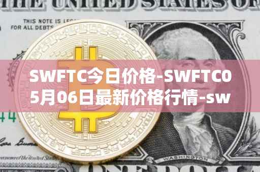 SWFTC今日价格-SWFTC05月06日最新价格行情-swftcoin最新走势消息