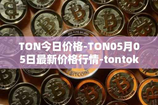 TON今日价格-TON05月05日最新价格行情-tontoken最新走势消息