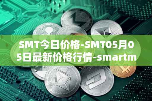 SMT今日价格-SMT05月05日最新价格行情-smartmesh最新走势消息