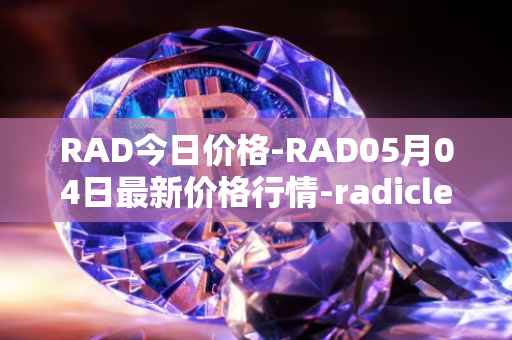 RAD今日价格-RAD05月04日最新价格行情-radicle最新走势消息