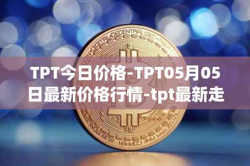 TPT今日价格-TPT05月05日最新价格行情-tpt最新走势消息