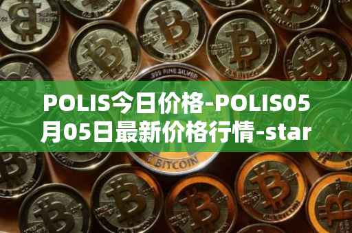 POLIS今日价格-POLIS05月05日最新价格行情-star-atlas-dao最新走势消息