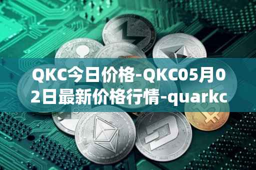 QKC今日价格-QKC05月02日最新价格行情-quarkchain最新走势消息