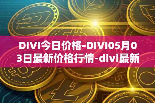 DIVI今日价格-DIVI05月03日最新价格行情-divi最新走势消息