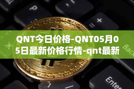 QNT今日价格-QNT05月05日最新价格行情-qnt最新走势消息