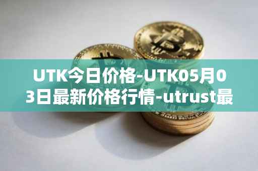 UTK今日价格-UTK05月03日最新价格行情-utrust最新走势消息