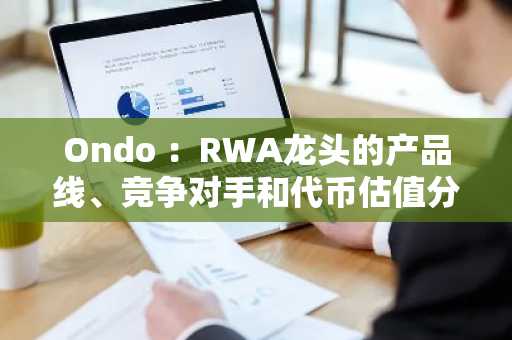 Ondo ：RWA龙头的产品线、竞争对手和代币估值分析