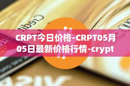 CRPT今日价格-CRPT05月05日最新价格行情-crypterium最新走势消息