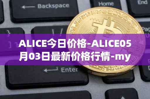 ALICE今日价格-ALICE05月03日最新价格行情-my-neighbor-alice最新走势消息