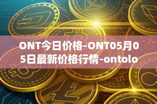 ONT今日价格-ONT05月05日最新价格行情-ontology最新走势消息