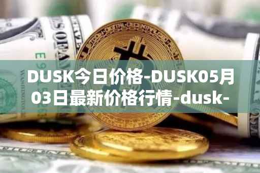 DUSK今日价格-DUSK05月03日最新价格行情-dusk-network最新走势消息