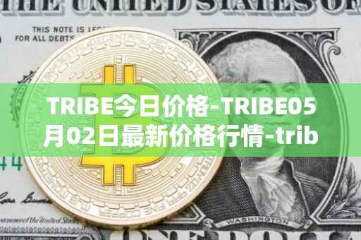 TRIBE今日价格-TRIBE05月02日最新价格行情-tribe-2最新走势消息